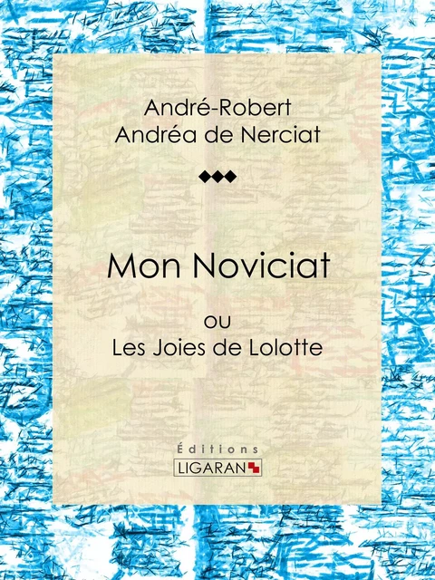 Mon Noviciat - André-Robert Andréa de Nerciat, Guillaume Apollinaire,  Ligaran - Ligaran