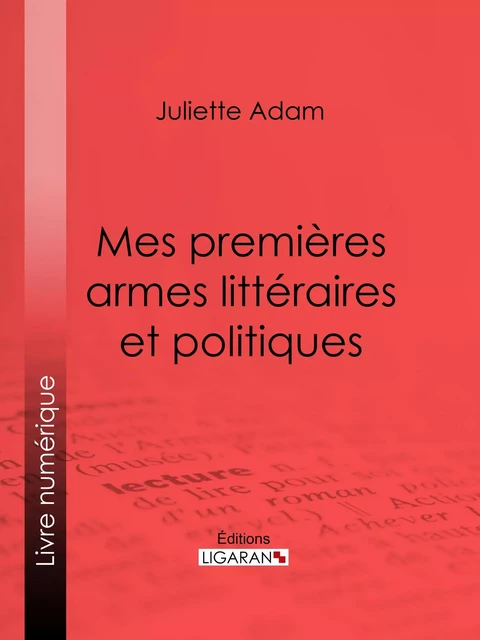 Mes premières armes littéraires et politiques - Juliette Adam,  Ligaran - Ligaran