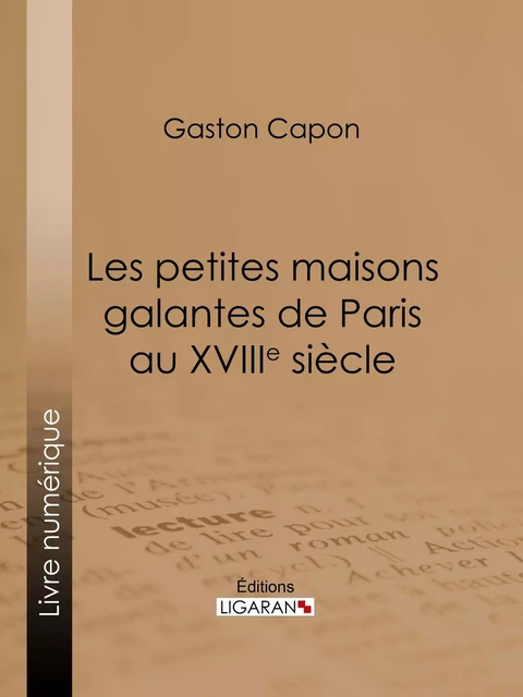 Les petites maisons galantes de Paris au XVIIIe siècle - Gaston Capon,  Ligaran - Ligaran