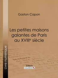 Les petites maisons galantes de Paris au XVIIIe siècle