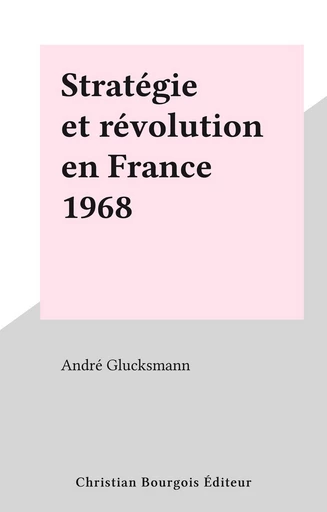 Stratégie et révolution en France 1968 - André Glucksmann - FeniXX réédition numérique