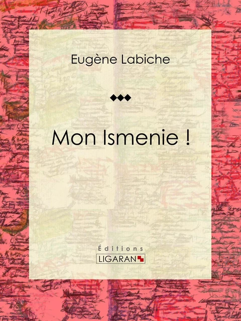 Mon Ismenie ! - Eugène Labiche,  Ligaran - Ligaran