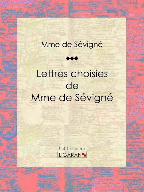 Lettres choisies de Mme de Sévigné -  Ligaran,  Madame de Sévigné - Ligaran