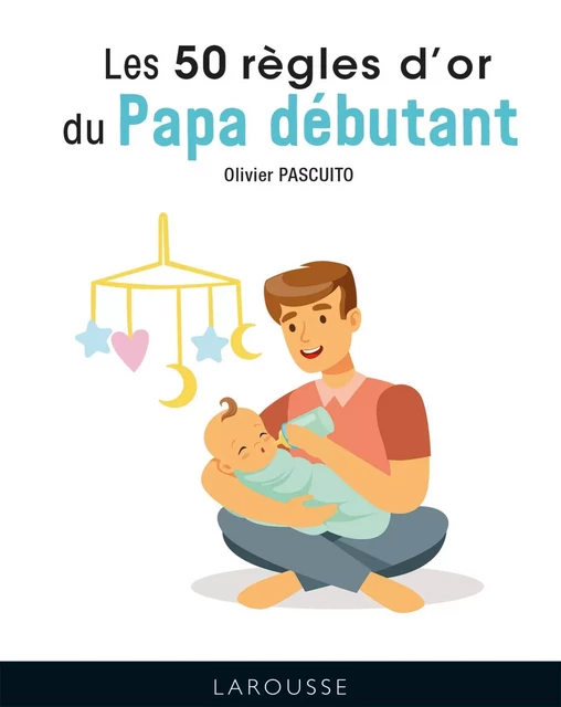 Les 50 règles d'or pour papas débutants - Olivier Pascuito - Larousse