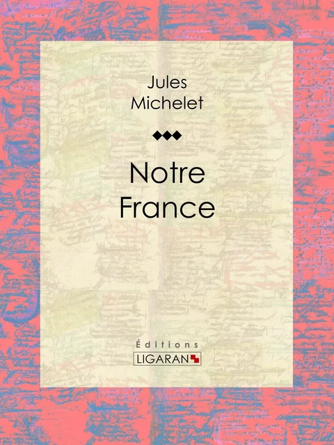 Notre France - Jules Michelet,  Ligaran - Ligaran