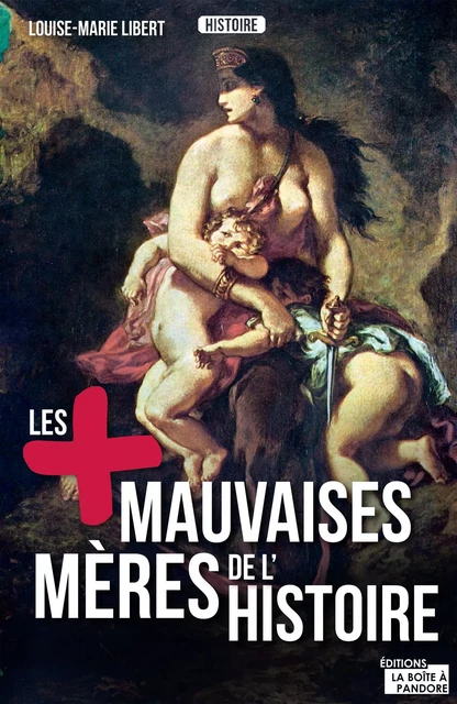 Les plus mauvaises mères de l'Histoire - Louise-Marie Libert,  La Boîte à Pandore - La Boîte à Pandore