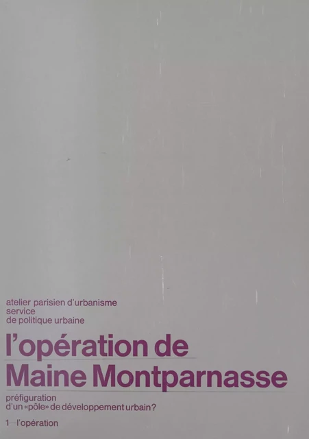 L'Opération de Maine-Montparnasse, préfiguration d'un «pôle» de développement urbain (1). L'Opération -  Service de politique urbaine de l'Atelier parisien d'urbanisme - FeniXX réédition numérique