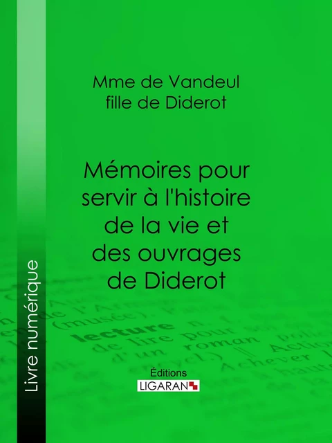 Mémoires pour servir à l'histoire de la vie et des ouvrages de Diderot, par Mme de Vandeul, sa fille -  Ligaran,  Madame de Vandeul - Ligaran