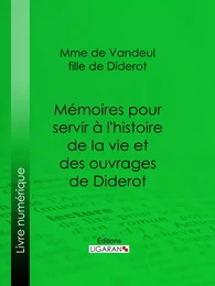 Mémoires pour servir à l'histoire de la vie et des ouvrages de Diderot, par Mme de Vandeul, sa fille