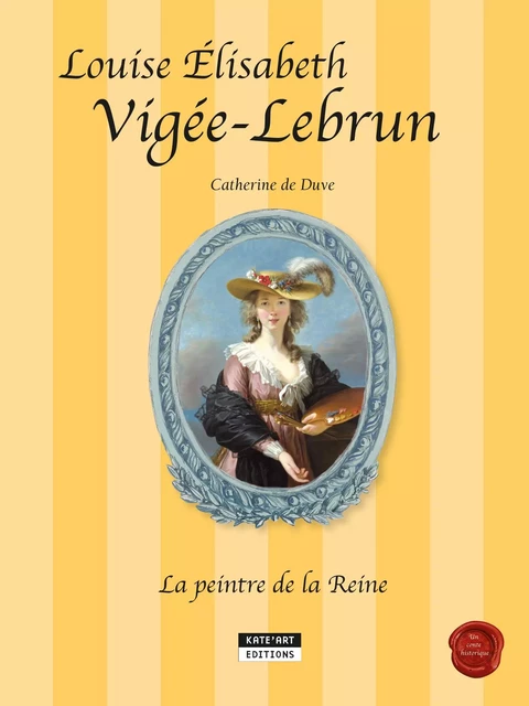 Louise-Élisabeth Vigée-Lebrun, la peintre de la Reine - Catherine de Duve - Kate'Art Éditions