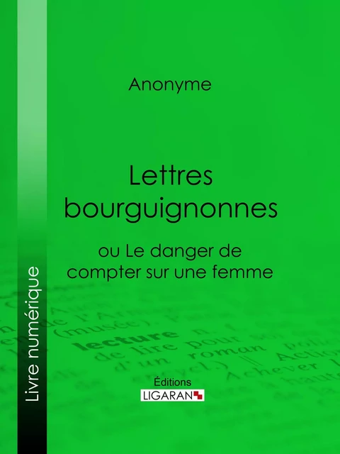 Lettres bourguignonnes ou Le danger de compter sur une femme -  Anonyme,  Ligaran - Ligaran