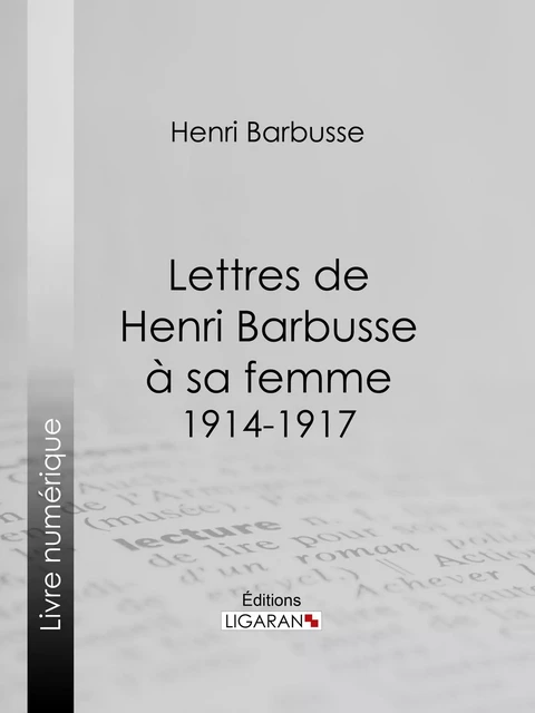 Lettres de Henri Barbusse à sa femme, 1914-1917 - Henri Barbusse - Ligaran