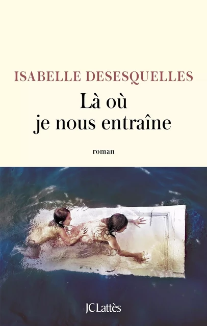 Là où je nous entraîne - Isabelle Desesquelles - JC Lattès