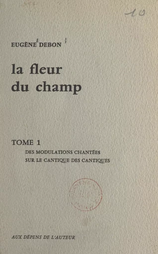 La fleur du champ (1). Des modulations chantées sur le Cantique des Cantiques - Eugène Debon - FeniXX réédition numérique