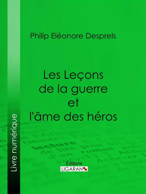 Les Leçons de la guerre et l'âme des héros - Philip Eléonore Desprels - Ligaran