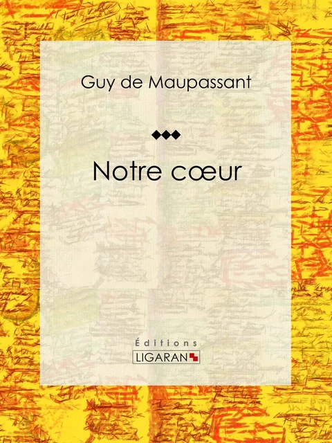 Notre coeur - Guy De Maupassant,  Ligaran - Ligaran