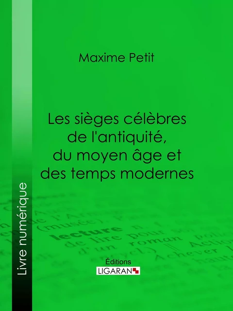 Les Sièges célèbres de l'antiquité, du moyen âge et des temps modernes - Maxime Petit,  Ligaran - Ligaran