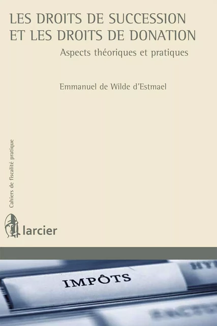 Les droits de succession et les droits de donation - Emmanuel de Wilde d’Estmael - Éditions Larcier