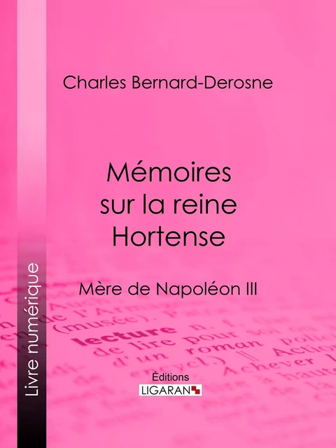 Mémoires sur la reine Hortense - Charles Bernard-Derosne,  Ligaran - Ligaran