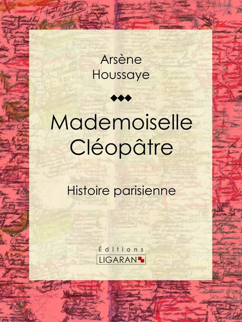 Mademoiselle Cléopâtre - Arsène Houssaye,  Ligaran - Ligaran