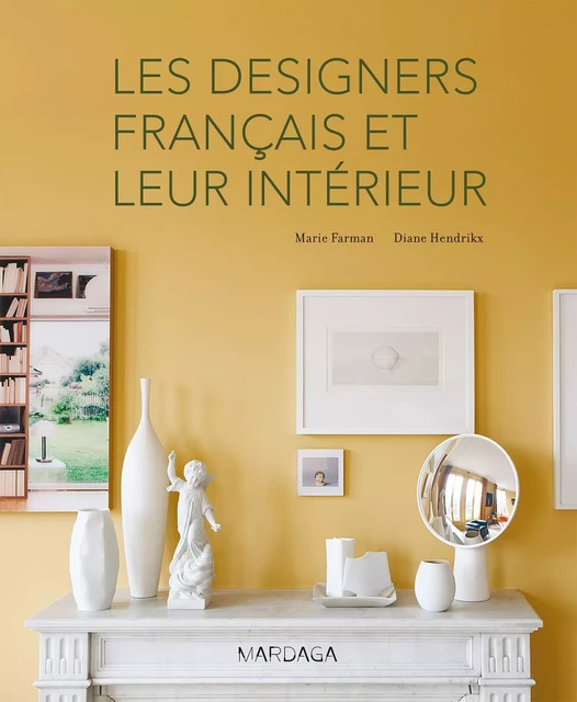 Les designers français et leur intérieur - Marie Farman, Diane Hendrikx - Mardaga