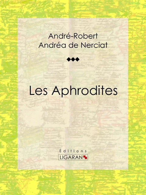 Les Aphrodites - André-Robert Andréa de Nerciat, Guillaume Apollinaire,  Ligaran - Ligaran