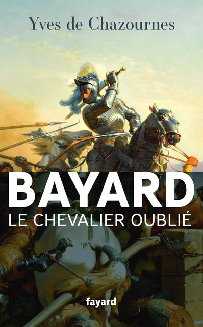 Bayard, le Chevalier oublié - Yves de Chazournes - Fayard