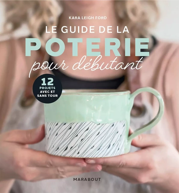 Le guide de la poterie pour débutant - Kara Leigh Ford - Marabout