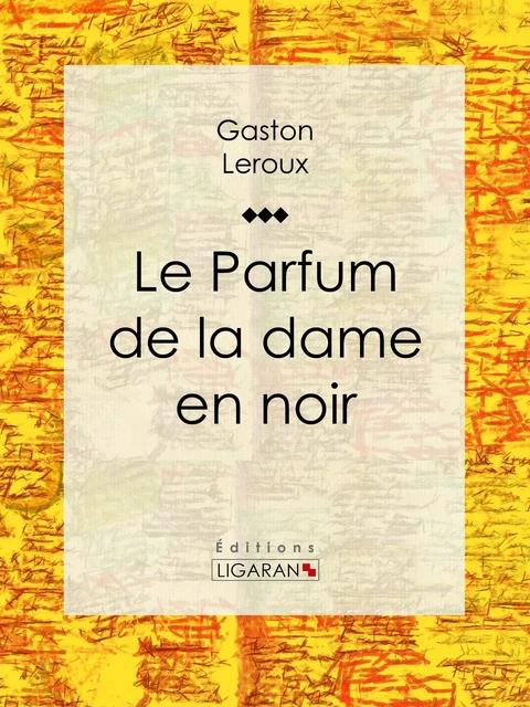 Le Parfum de la dame en noir - Gaston Leroux,  Ligaran - Ligaran