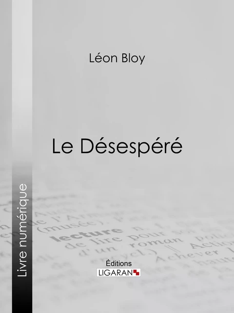 Le Désespéré - Léon Bloy,  Ligaran - Ligaran