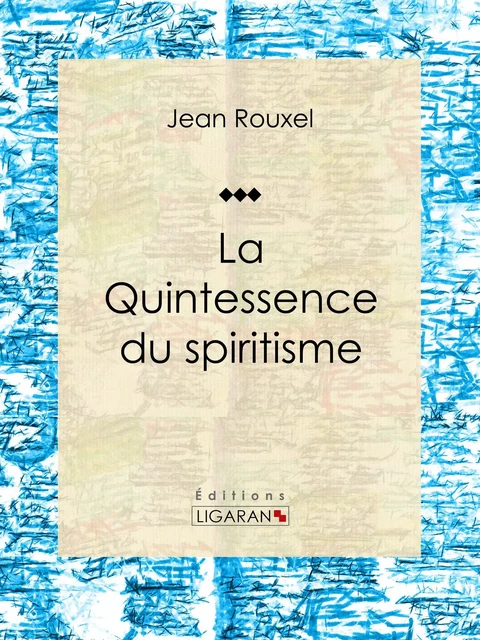 La Quintessence du spiritisme - Jean Rouxel,  Ligaran - Ligaran