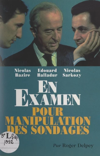 Nicolas Bazire, Édouard Balladur, Nicolas Sarkozy en examen pour manipulation des sondages - Roger Delpey - FeniXX réédition numérique