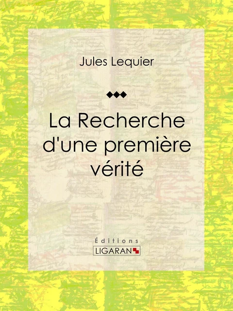 La Recherche d'une Première Vérité - Jules Lequier,  Ligaran - Ligaran