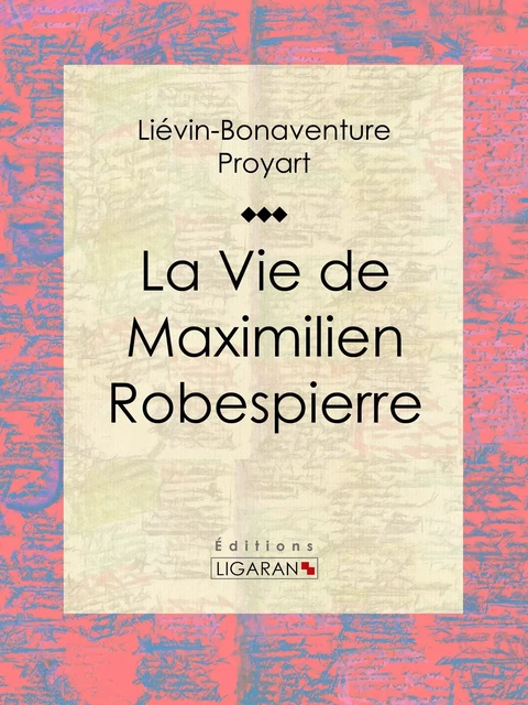 La Vie de Maximilien Robespierre - Liévin-Bonaventure Proyart,  Ligaran - Ligaran