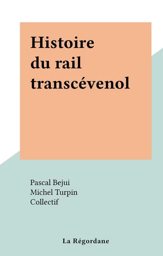 Histoire du rail transcévenol - Pascal Bejui, Michel Turpin - FeniXX réédition numérique