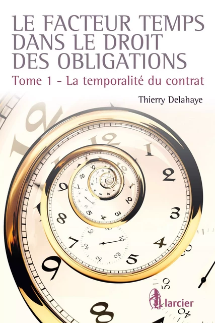 Le facteur temps dans le droit des obligations - Thierry Delahaye - Éditions Larcier