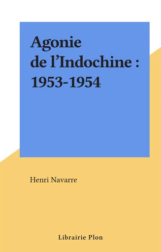 Agonie de l'Indochine : 1953-1954 - Henri Navarre - FeniXX réédition numérique