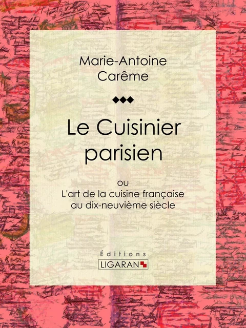 Le Cuisinier parisien - Marie-Antoine Carême,  Ligaran - Ligaran