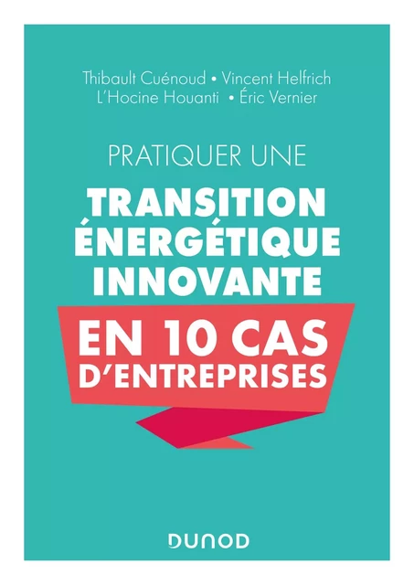 Pratiquer une transition énergétique innovante en 10 cas d'entreprise - Eric Vernier, Vincent Helfrich, Thibault Cuénoud, L Hocine HOUANTI - Dunod