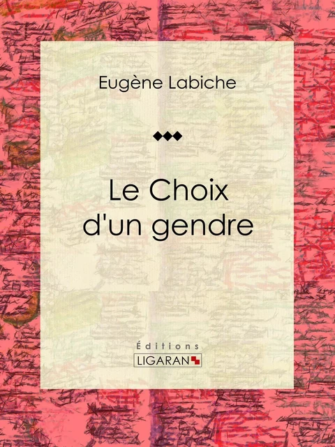 Le Choix d'un gendre - Eugène Labiche,  Ligaran - Ligaran