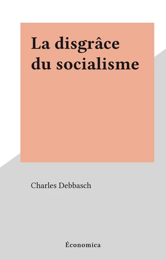 La disgrâce du socialisme - Charles Debbasch - FeniXX réédition numérique