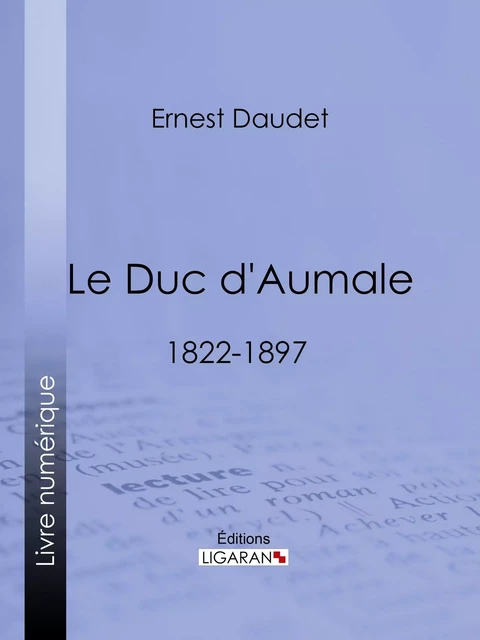 Le Duc d'Aumale - Ernest Daudet,  Ligaran - Ligaran