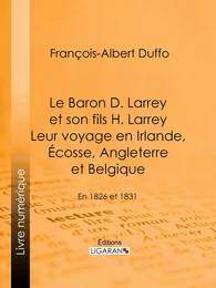 Le Baron D. Larrey et son fils H. Larrey. Leur voyage en Irlande, Écosse, Angleterre et Belgique