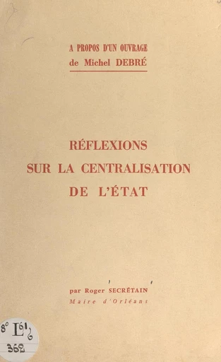 À propos d'un ouvrage de Michel Debré "Au service de la nation" : réflexions sur la centralisation de l'État - Roger Secrétain - FeniXX réédition numérique