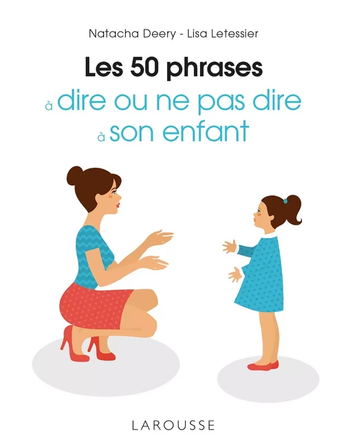 Les 50 phrases à dire ou ne pas dire à son enfant - Natacha Deery, Lisa Letessier - Larousse