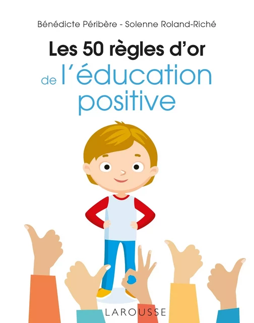 Les 50 règles d'or de l'éducation positive - Bénédicte Péribère, Solenne Roland-Riché - Larousse