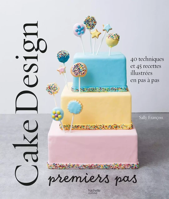 Cake design premiers pas - Sally FRANCOIS - Hachette Pratique