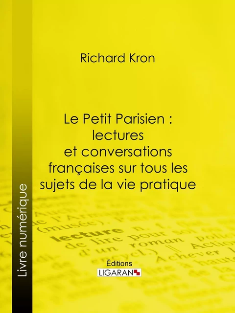 Le Petit Parisien : lectures et conversations françaises sur tous les sujets de la vie pratique - Richard Kron,  Ligaran - Ligaran