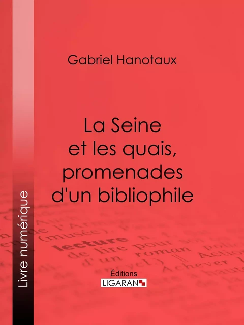 La Seine et les quais, promenades d'un bibliophile - Gabriel Hanotaux,  Ligaran - Ligaran