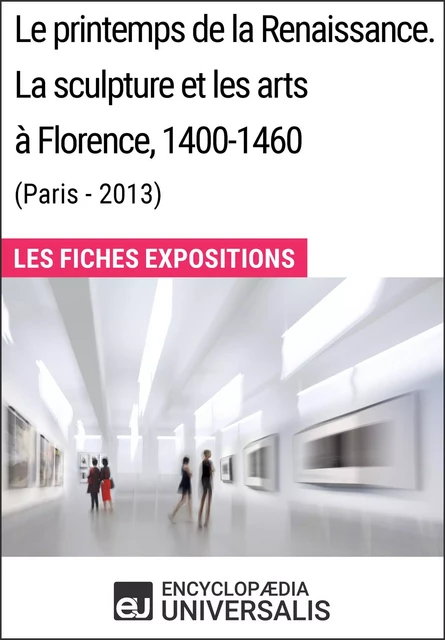 Le printemps de la Renaissance. La sculpture et les arts à Florence, 1400-1460 (Paris - 2013) -  Encyclopaedia Universalis - Encyclopaedia Universalis